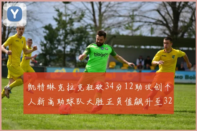 凯特琳克拉克狂砍34分12助攻创个人新高助球队大胜正负值飙升至32