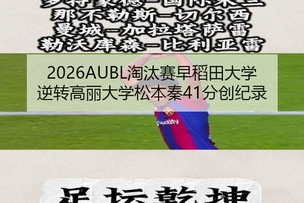 2026AUBL淘汰赛早稻田大学逆转高丽大学松本秦41分创纪录