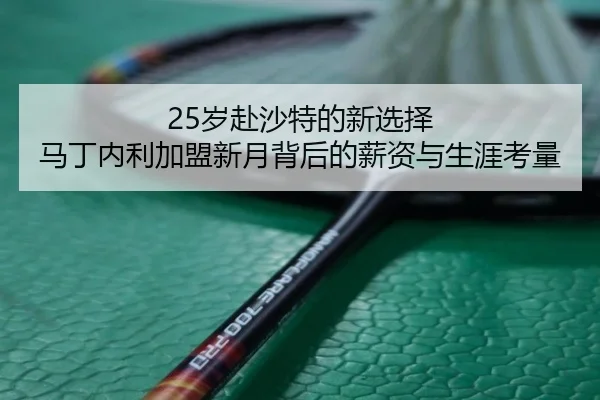 25岁赴沙特的新选择 马丁内利加盟新月背后的薪资与生涯考量